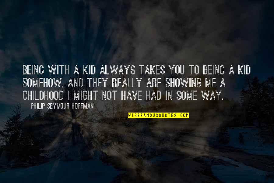 Being A Childhood Quotes By Philip Seymour Hoffman: Being with a kid always takes you to
