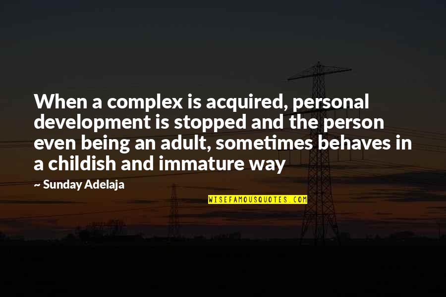 Being A Childish Quotes By Sunday Adelaja: When a complex is acquired, personal development is