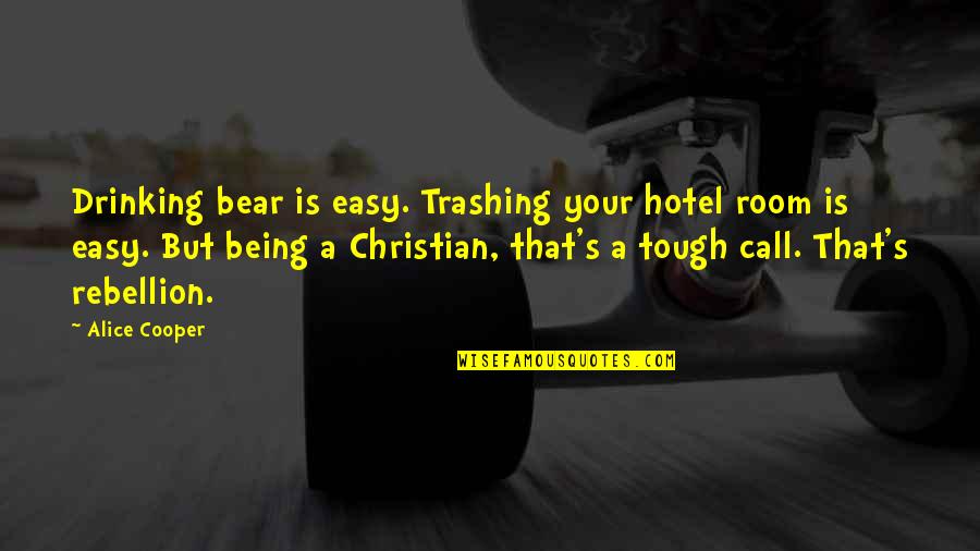 Being A Christian Quotes By Alice Cooper: Drinking bear is easy. Trashing your hotel room