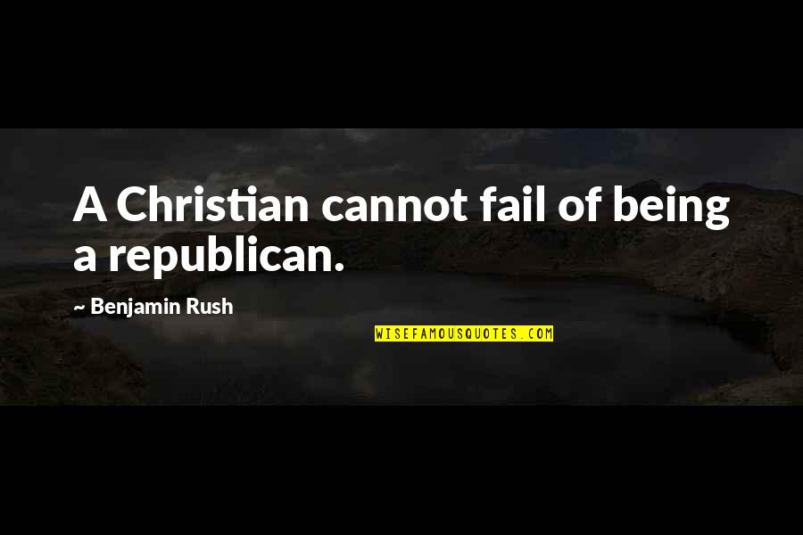 Being A Christian Quotes By Benjamin Rush: A Christian cannot fail of being a republican.