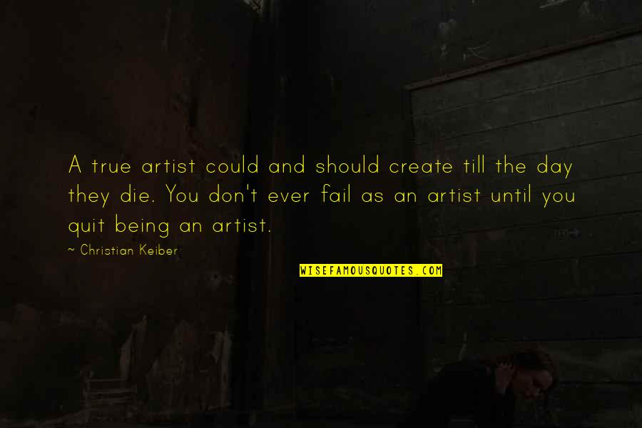 Being A Christian Quotes By Christian Keiber: A true artist could and should create till