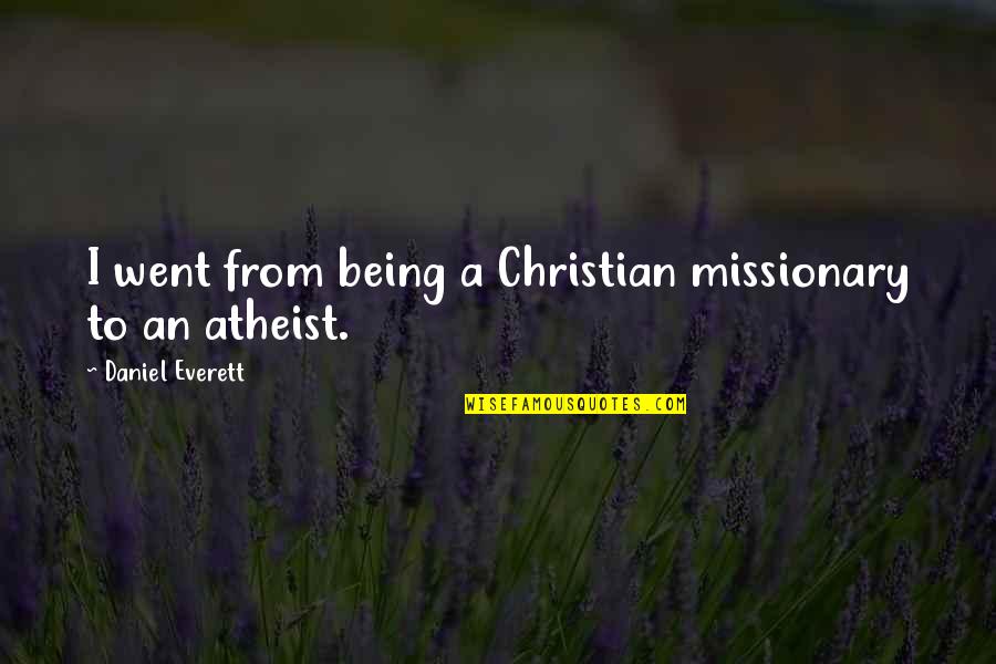 Being A Christian Quotes By Daniel Everett: I went from being a Christian missionary to