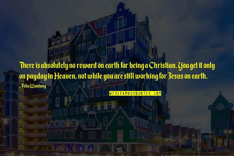 Being A Christian Quotes By Felix Wantang: There is absolutely no reward on earth for