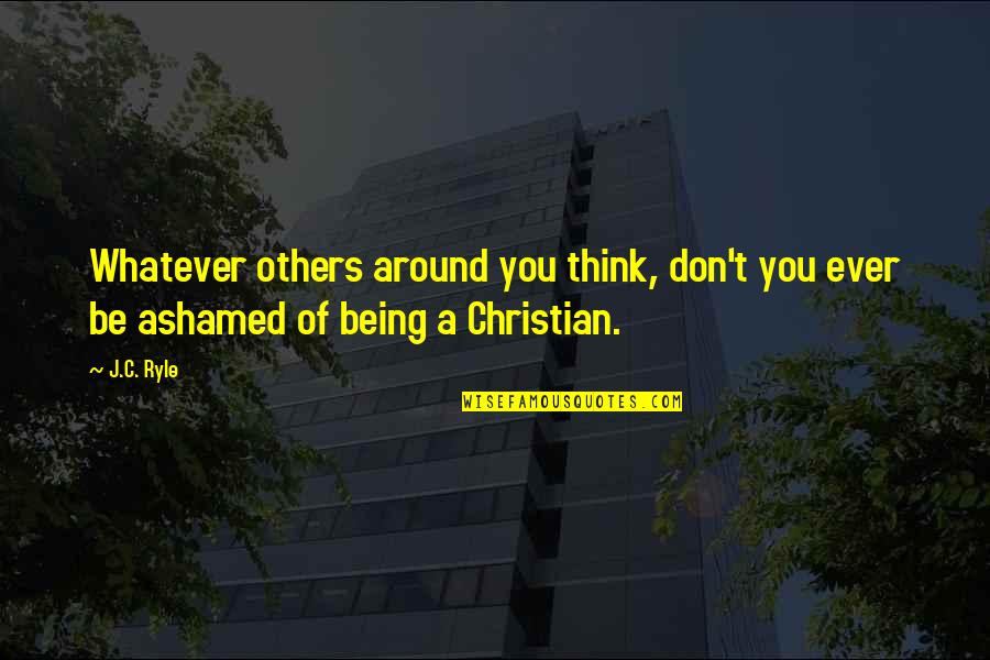 Being A Christian Quotes By J.C. Ryle: Whatever others around you think, don't you ever