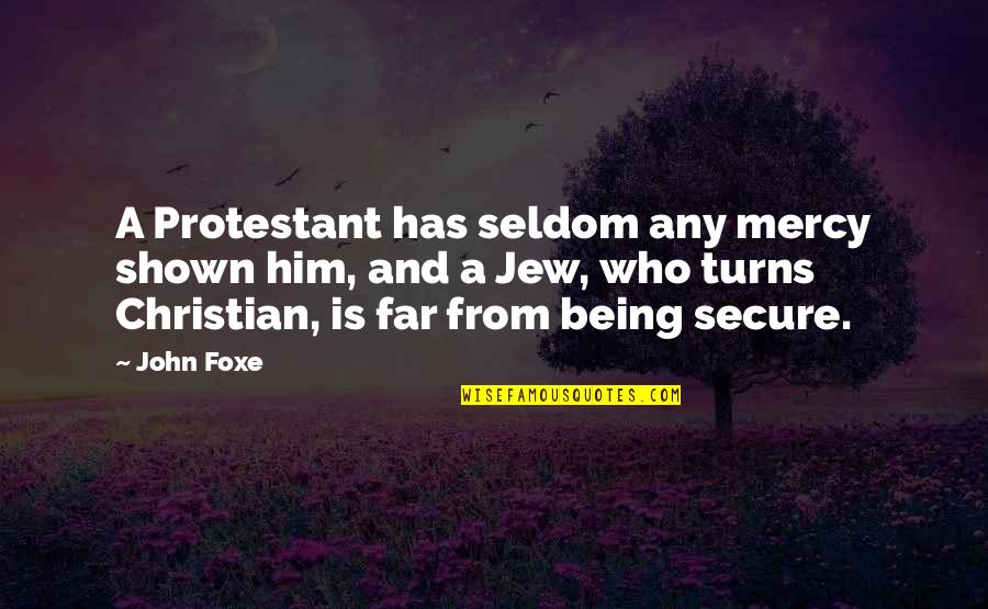 Being A Christian Quotes By John Foxe: A Protestant has seldom any mercy shown him,