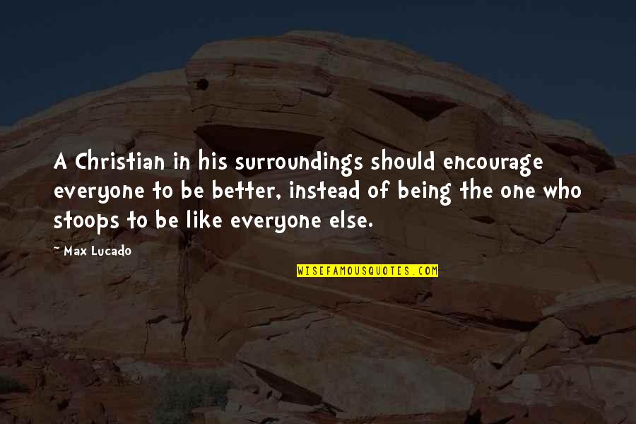 Being A Christian Quotes By Max Lucado: A Christian in his surroundings should encourage everyone