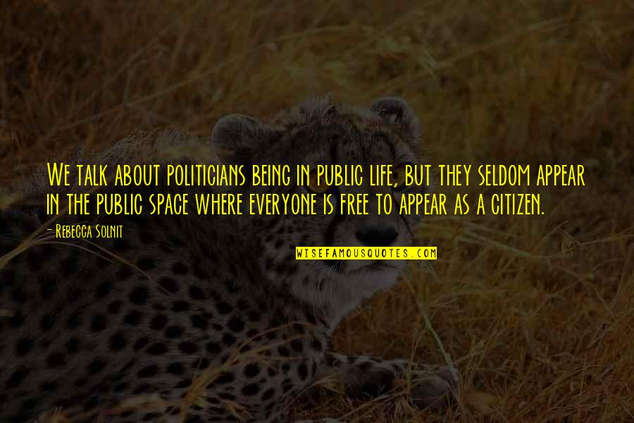 Being A Citizen Quotes By Rebecca Solnit: We talk about politicians being in public life,