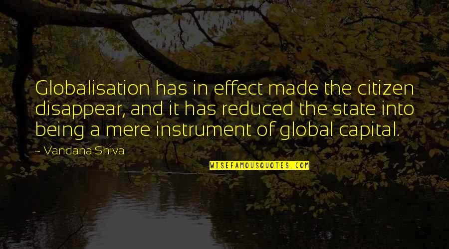 Being A Citizen Quotes By Vandana Shiva: Globalisation has in effect made the citizen disappear,