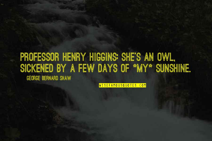 Being A Classy Man Quotes By George Bernard Shaw: Professor Henry Higgins: She's an owl, sickened by