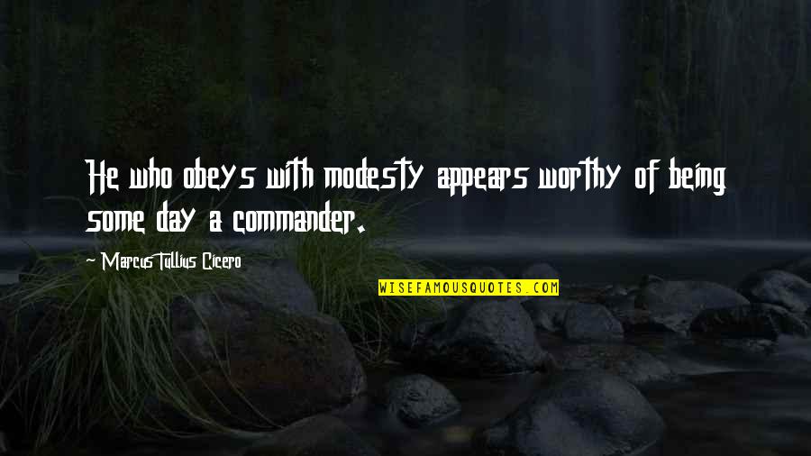 Being A Commander Quotes By Marcus Tullius Cicero: He who obeys with modesty appears worthy of