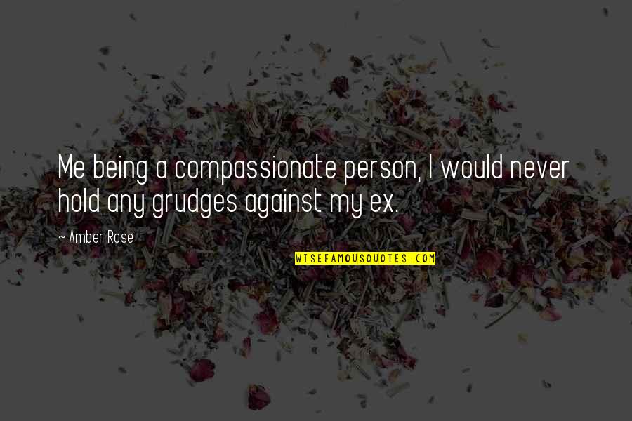 Being A Compassionate Person Quotes By Amber Rose: Me being a compassionate person, I would never