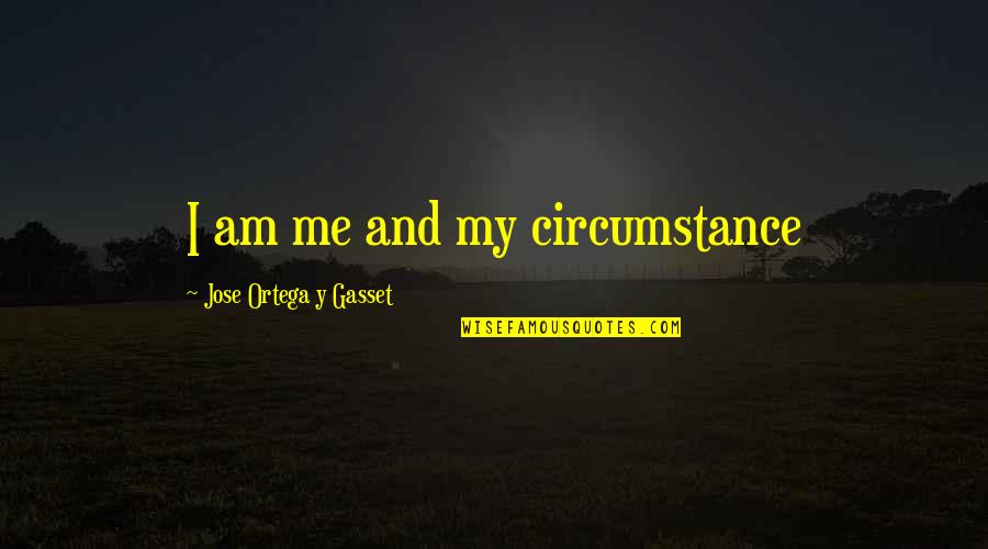 Being A Compassionate Person Quotes By Jose Ortega Y Gasset: I am me and my circumstance Being A Compassionate Person Quotes By Jose Ortega Y Gasset: I am me and my circumstance