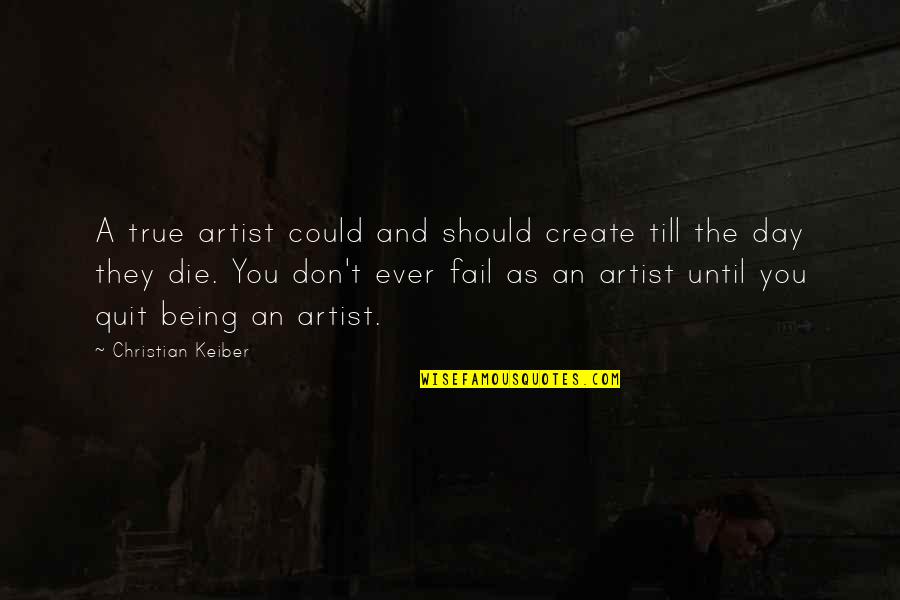 Being A Con Artist Quotes By Christian Keiber: A true artist could and should create till