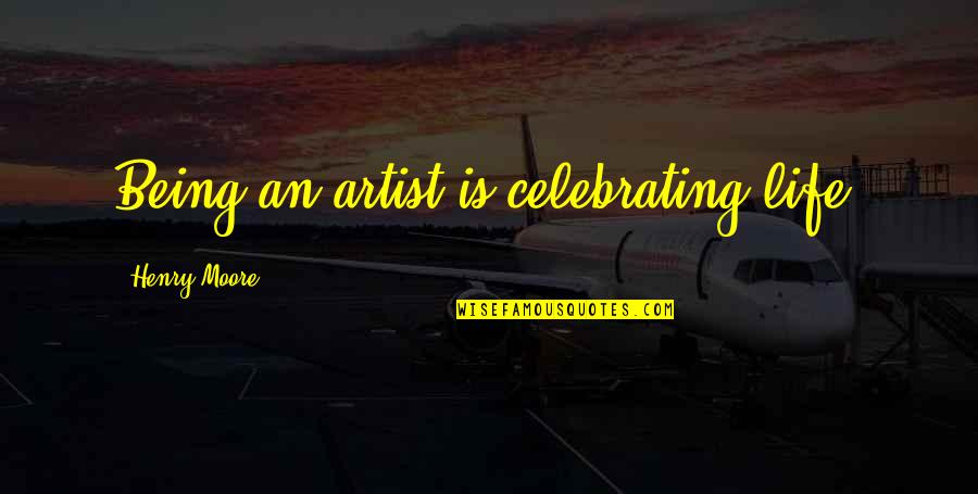 Being A Con Artist Quotes By Henry Moore: Being an artist is celebrating life.