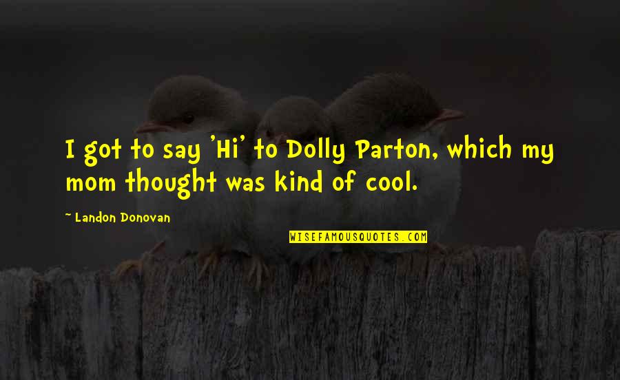 Being A Cowboy Fan Quotes By Landon Donovan: I got to say 'Hi' to Dolly Parton,