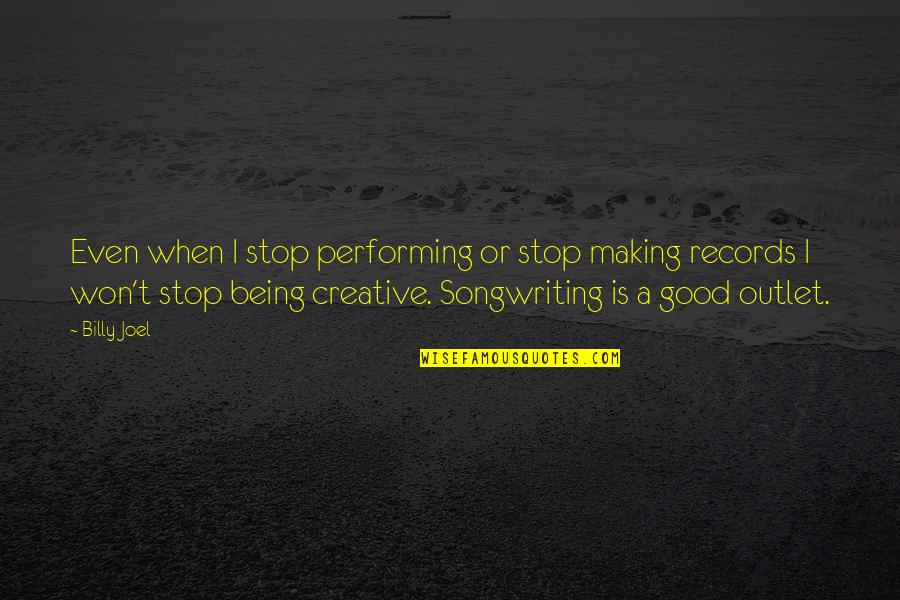 Being A Creative Quotes By Billy Joel: Even when I stop performing or stop making Being A Creative Quotes By Billy Joel: Even when I stop performing or stop making