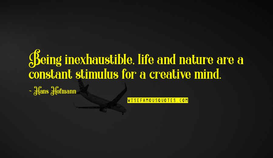 Being A Creative Quotes By Hans Hofmann: Being inexhaustible, life and nature are a constant