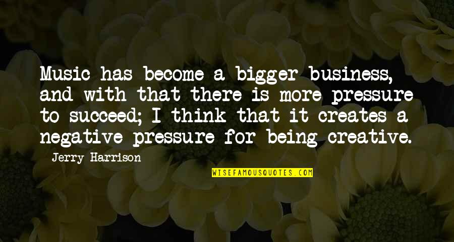 Being A Creative Quotes By Jerry Harrison: Music has become a bigger business, and with Being A Creative Quotes By Jerry Harrison: Music has become a bigger business, and with