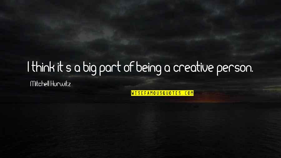 Being A Creative Quotes By Mitchell Hurwitz: I think it's a big part of being Being A Creative Quotes By Mitchell Hurwitz: I think it's a big part of being