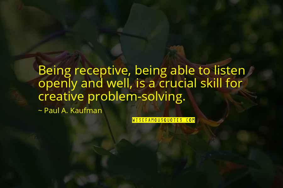 Being A Creative Quotes By Paul A. Kaufman: Being receptive, being able to listen openly and Being A Creative Quotes By Paul A. Kaufman: Being receptive, being able to listen openly and