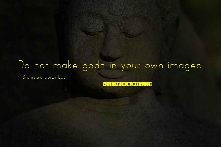 Being A Creative Teacher Quotes By Stanislaw Jerzy Lec: Do not make gods in your own images.