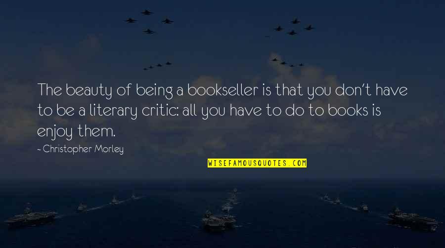 Being A Critic Quotes By Christopher Morley: The beauty of being a bookseller is that