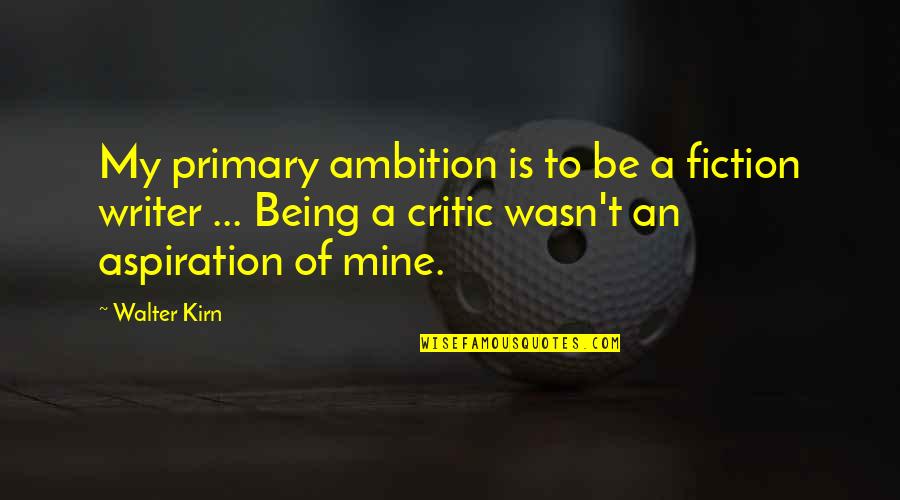 Being A Critic Quotes By Walter Kirn: My primary ambition is to be a fiction