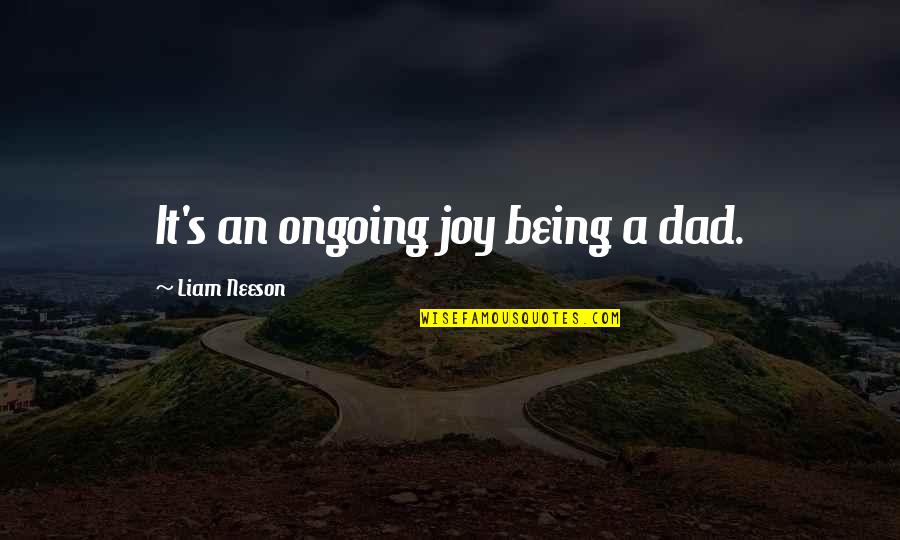 Being A Dad Quotes By Liam Neeson: It's an ongoing joy being a dad.