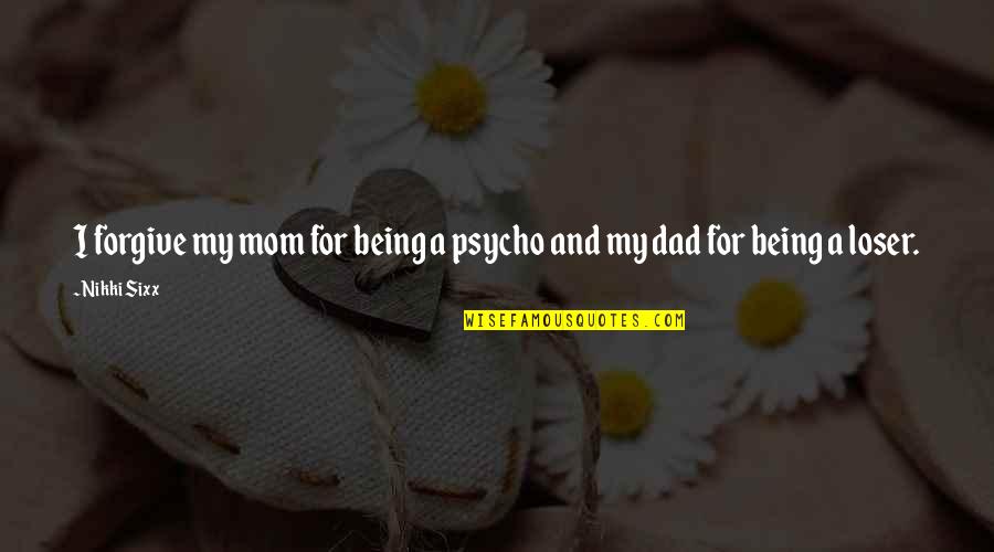 Being A Dad Quotes By Nikki Sixx: I forgive my mom for being a psycho