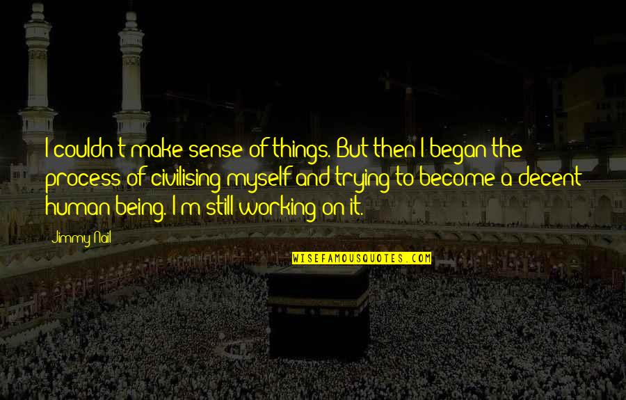Being A Decent Human Being Quotes By Jimmy Nail: I couldn't make sense of things. But then Being A Decent Human Being Quotes By Jimmy Nail: I couldn't make sense of things. But then