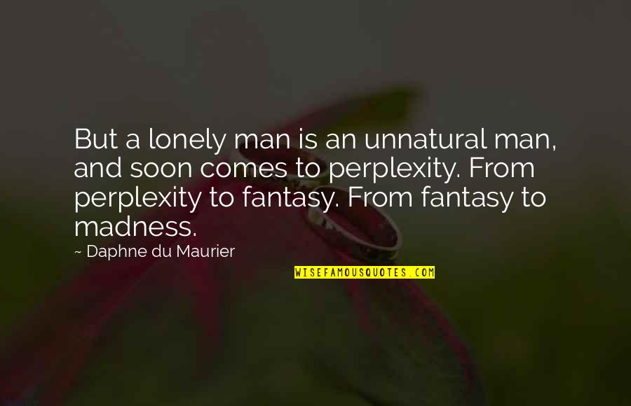 Being A Diamond In The Rough Quotes By Daphne Du Maurier: But a lonely man is an unnatural man,