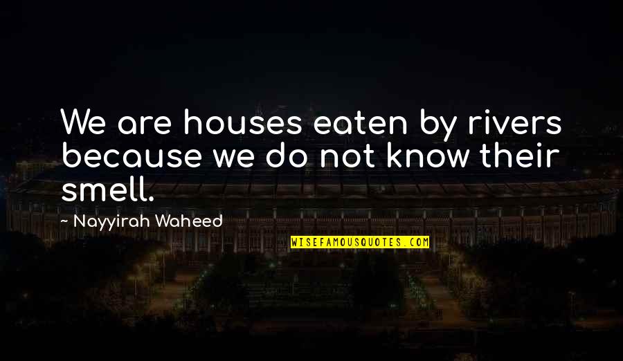 Being A Dog Owner Quotes By Nayyirah Waheed: We are houses eaten by rivers because we Being A Dog Owner Quotes By Nayyirah Waheed: We are houses eaten by rivers because we