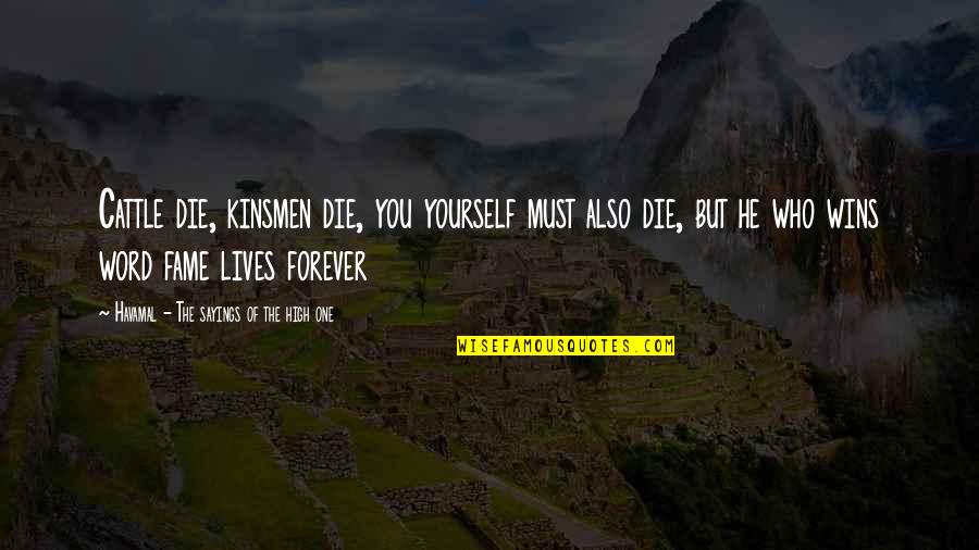 Being A Dope Chick Quotes By Havamal - The Sayings Of The High One: Cattle die, kinsmen die, you yourself must also Being A Dope Chick Quotes By Havamal - The Sayings Of The High One: Cattle die, kinsmen die, you yourself must also