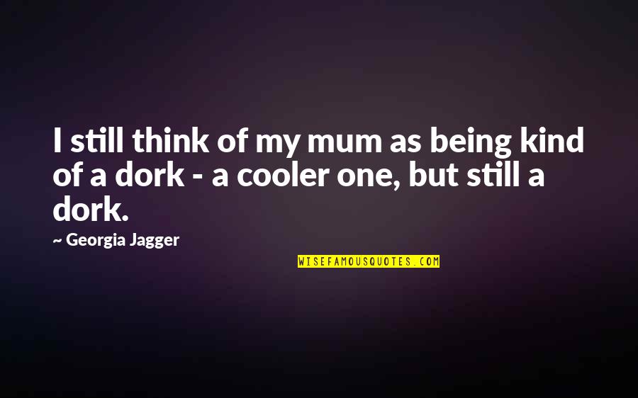 Being A Dork Quotes By Georgia Jagger: I still think of my mum as being