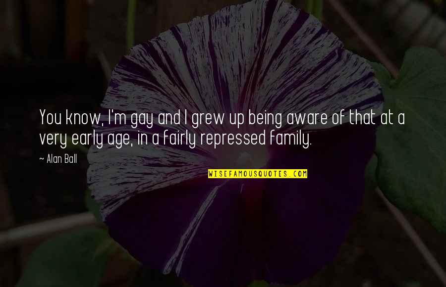 Being A Family Quotes By Alan Ball: You know, I'm gay and I grew up Being A Family Quotes By Alan Ball: You know, I'm gay and I grew up