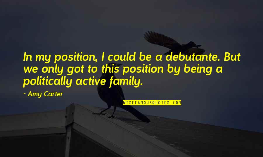 Being A Family Quotes By Amy Carter: In my position, I could be a debutante. Being A Family Quotes By Amy Carter: In my position, I could be a debutante.