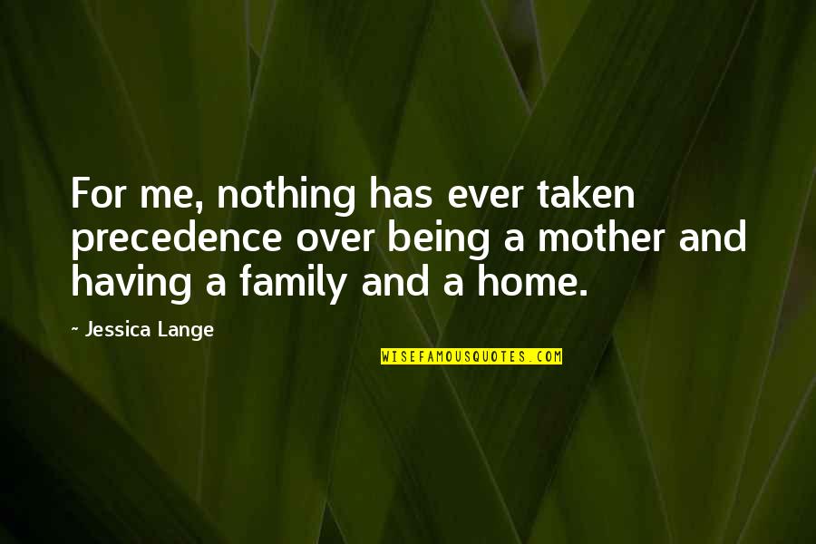 Being A Family Quotes By Jessica Lange: For me, nothing has ever taken precedence over