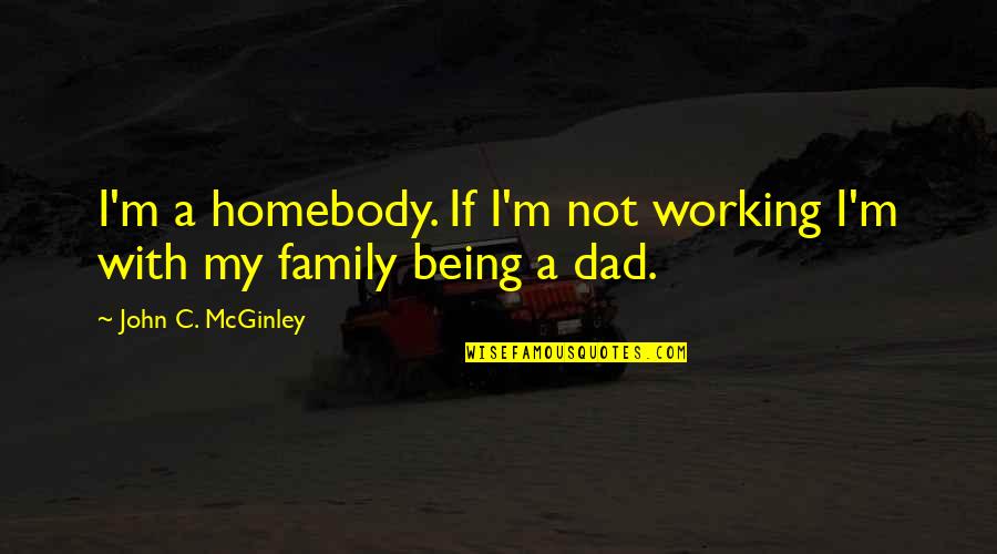 Being A Family Quotes By John C. McGinley: I'm a homebody. If I'm not working I'm