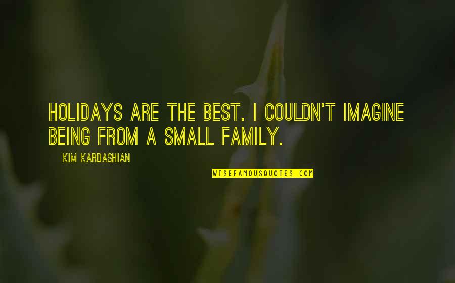 Being A Family Quotes By Kim Kardashian: Holidays are the best. I couldn't imagine being