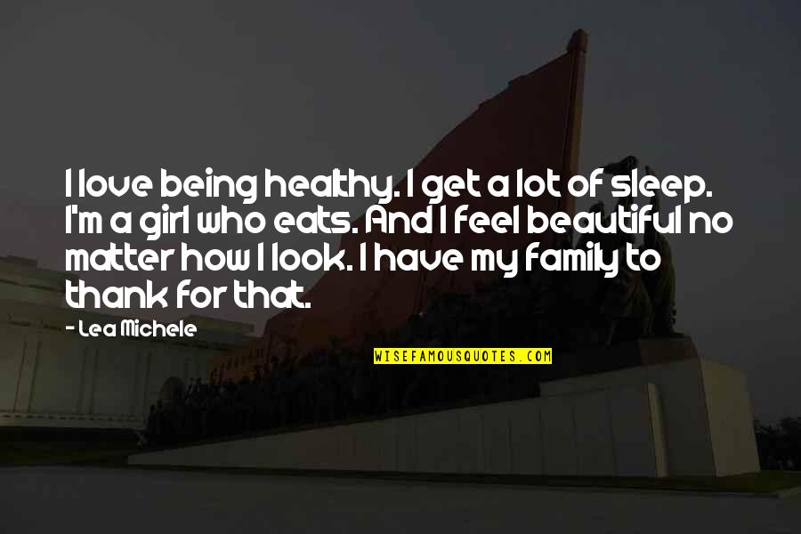 Being A Family Quotes By Lea Michele: I love being healthy. I get a lot