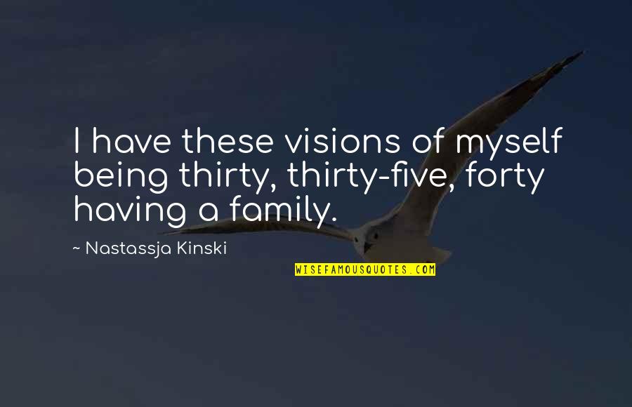 Being A Family Quotes By Nastassja Kinski: I have these visions of myself being thirty,