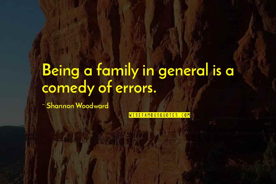 Being A Family Quotes By Shannon Woodward: Being a family in general is a comedy