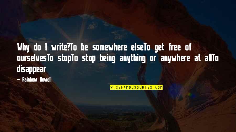 Being A Fangirl Quotes By Rainbow Rowell: Why do I write?To be somewhere elseTo get Being A Fangirl Quotes By Rainbow Rowell: Why do I write?To be somewhere elseTo get