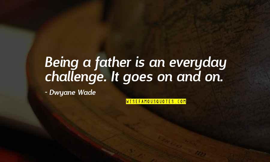 Being A Father Quotes By Dwyane Wade: Being a father is an everyday challenge. It