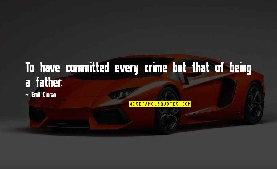 Being A Father Quotes By Emil Cioran: To have committed every crime but that of