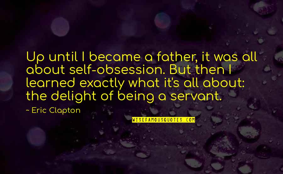 Being A Father Quotes By Eric Clapton: Up until I became a father, it was Being A Father Quotes By Eric Clapton: Up until I became a father, it was