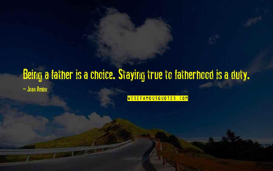 Being A Father Quotes By Joan Ambu: Being a father is a choice. Staying true