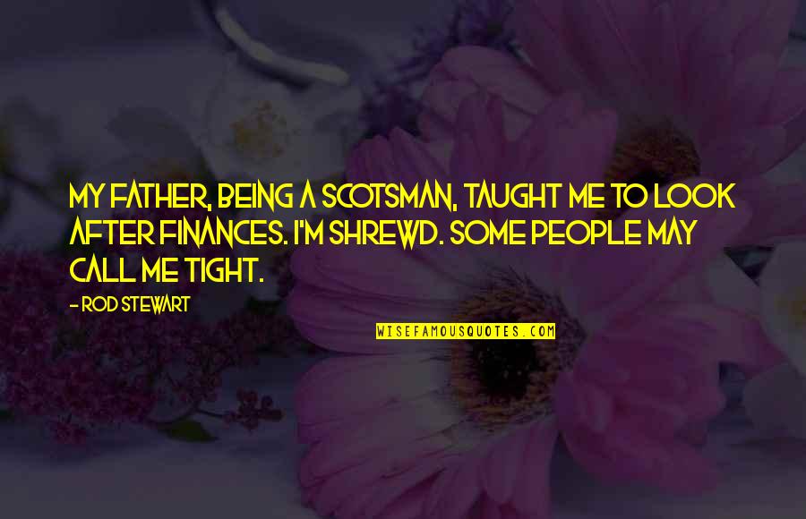 Being A Father Quotes By Rod Stewart: My father, being a Scotsman, taught me to Being A Father Quotes By Rod Stewart: My father, being a Scotsman, taught me to