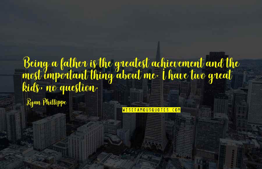 Being A Father Quotes By Ryan Phillippe: Being a father is the greatest achievement and Being A Father Quotes By Ryan Phillippe: Being a father is the greatest achievement and