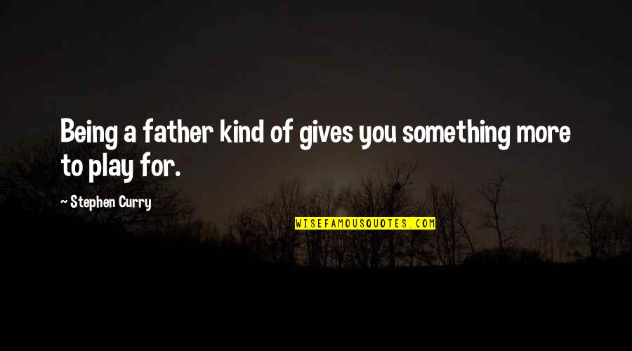 Being A Father Quotes By Stephen Curry: Being a father kind of gives you something Being A Father Quotes By Stephen Curry: Being a father kind of gives you something